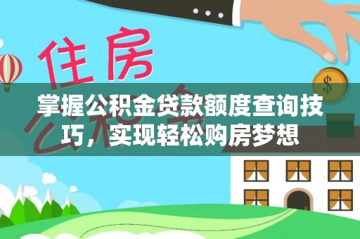 平果掌握公积金贷款额度查询技巧，实现轻松购房梦想