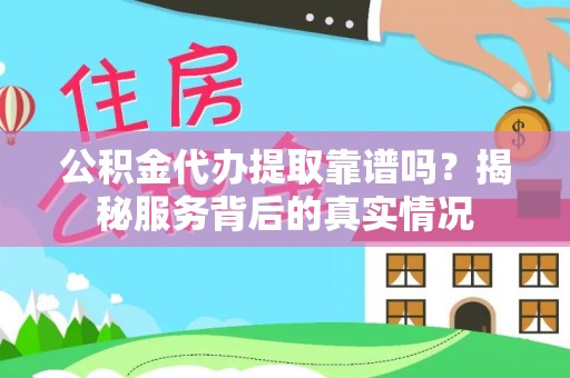 平果公积金代办提取靠谱吗？揭秘服务背后的真实情况