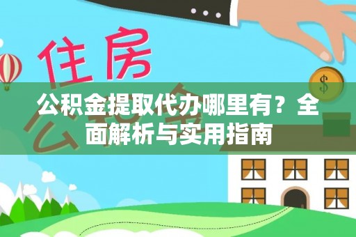 平果公积金提取代办哪里有？全面解析与实用指南