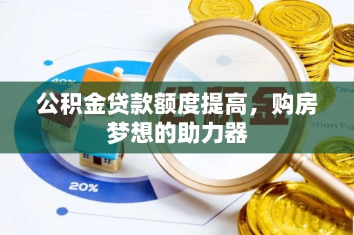 平果公积金贷款额度提高，购房梦想的助力器