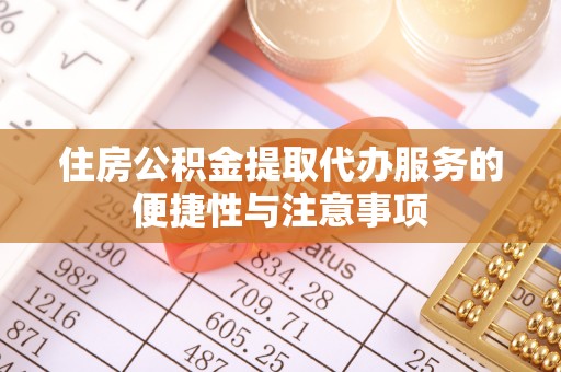 平果住房公积金提取代办服务的便捷性与注意事项