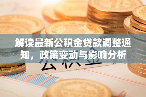 平果解读最新公积金贷款调整通知，政策变动与影响分析