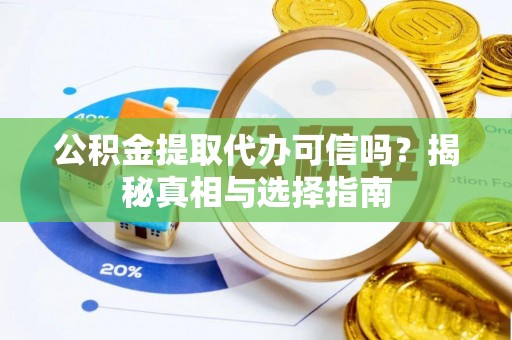 平果公积金提取代办可信吗？揭秘真相与选择指南
