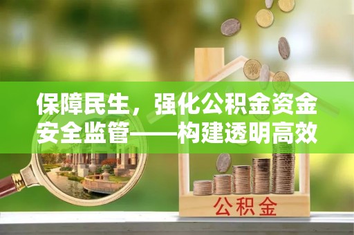 平果保障民生，强化公积金资金安全监管——构建透明高效的管理体系