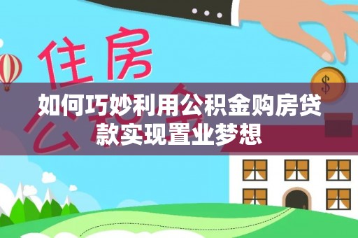 平果如何巧妙利用公积金购房贷款实现置业梦想