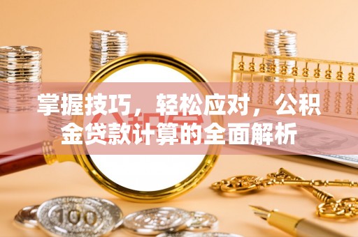平果掌握技巧，轻松应对，公积金贷款计算的全面解析