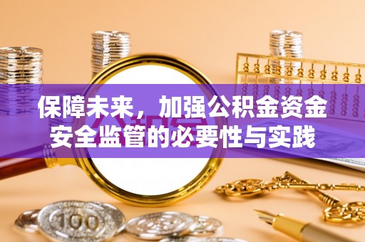 平果保障未来，加强公积金资金安全监管的必要性与实践