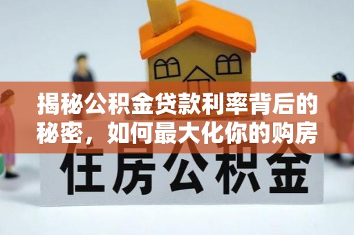 平果揭秘公积金贷款利率背后的秘密，如何最大化你的购房优势