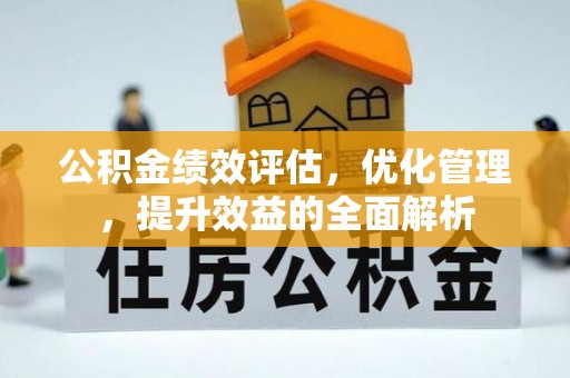 平果公积金绩效评估，优化管理，提升效益的全面解析