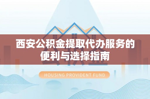 平果西安公积金提取代办服务的便利与选择指南