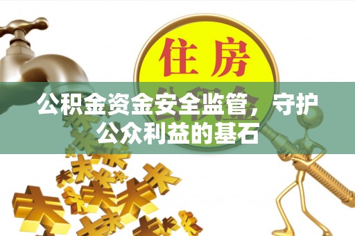 平果公积金资金安全监管，守护公众利益的基石