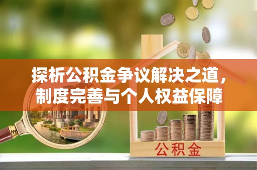 平果探析公积金争议解决之道，制度完善与个人权益保障