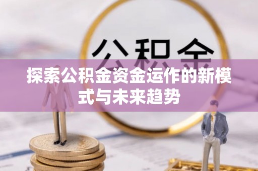 平果探索公积金资金运作的新模式与未来趋势
