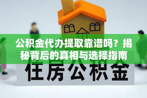 平果公积金代办提取靠谱吗？揭秘背后的真相与选择指南