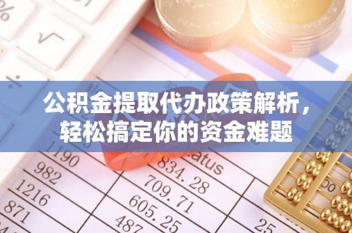 平果公积金提取代办政策解析，轻松搞定你的资金难题