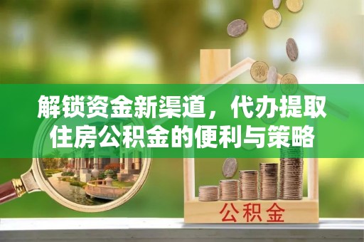 平果解锁资金新渠道，代办提取住房公积金的便利与策略