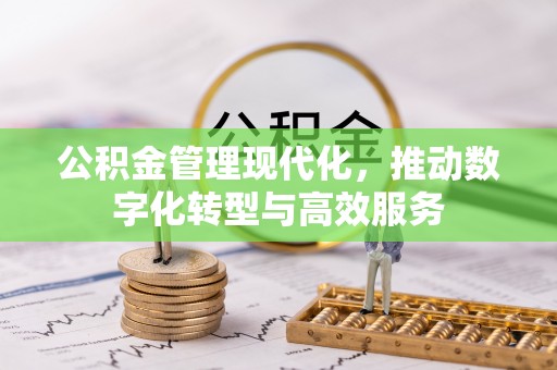 平果公积金管理现代化，推动数字化转型与高效服务
