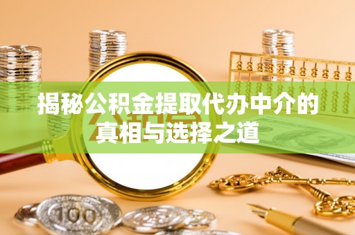 平果揭秘公积金提取代办中介的真相与选择之道