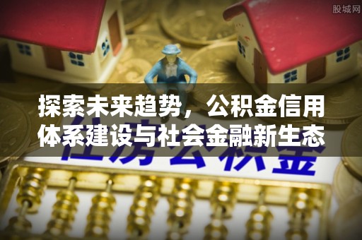 平果探索未来趋势，公积金信用体系建设与社会金融新生态