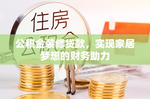平果公积金装修贷款，实现家居梦想的财务助力