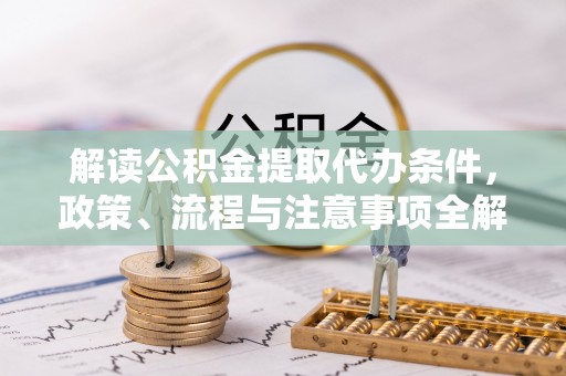 平果解读公积金提取代办条件，政策、流程与注意事项全解析