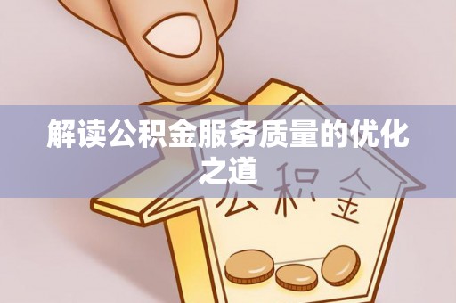 平果解读公积金服务质量的优化之道