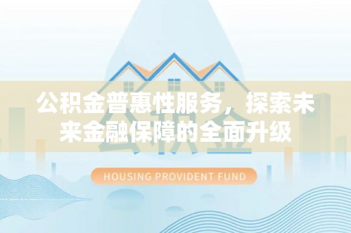 平果公积金普惠性服务，探索未来金融保障的全面升级