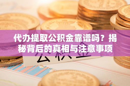 平果代办提取公积金靠谱吗？揭秘背后的真相与注意事项