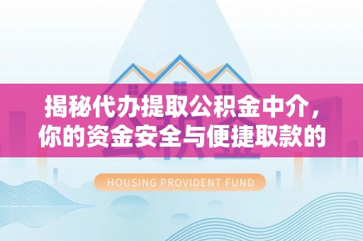 平果揭秘代办提取公积金中介，你的资金安全与便捷取款的平衡点