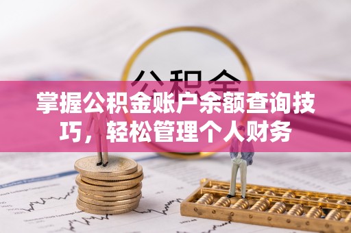平果掌握公积金账户余额查询技巧，轻松管理个人财务