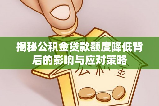 平果揭秘公积金贷款额度降低背后的影响与应对策略