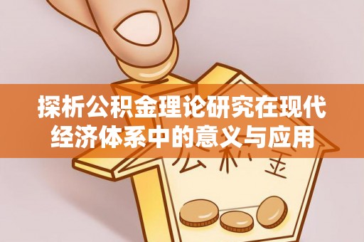 平果探析公积金理论研究在现代经济体系中的意义与应用
