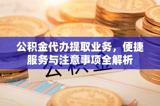 平果公积金代办提取业务，便捷服务与注意事项全解析
