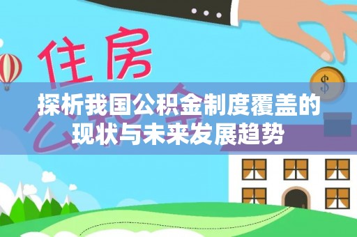 平果探析我国公积金制度覆盖的现状与未来发展趋势