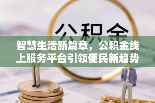 平果智慧生活新篇章，公积金线上服务平台引领便民新趋势