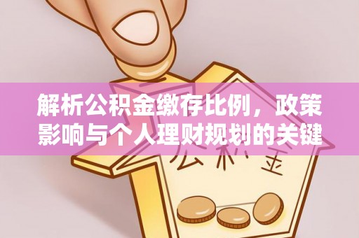 平果解析公积金缴存比例，政策影响与个人理财规划的关键