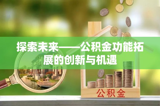 平果探索未来——公积金功能拓展的创新与机遇