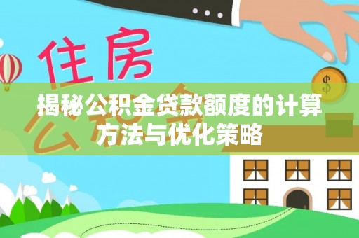 平果揭秘公积金贷款额度的计算方法与优化策略