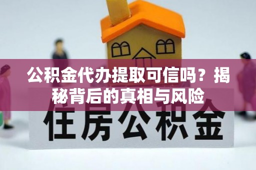 平果公积金代办提取可信吗？揭秘背后的真相与风险