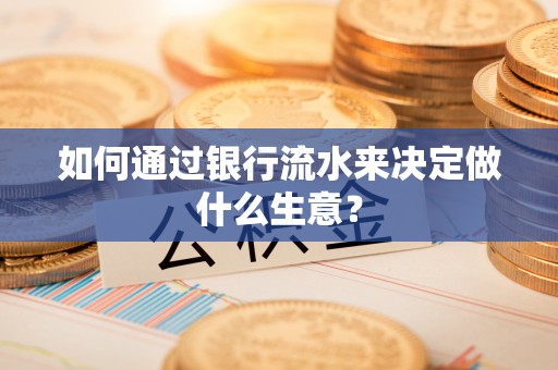 平果如何通过银行流水来决定做什么生意？