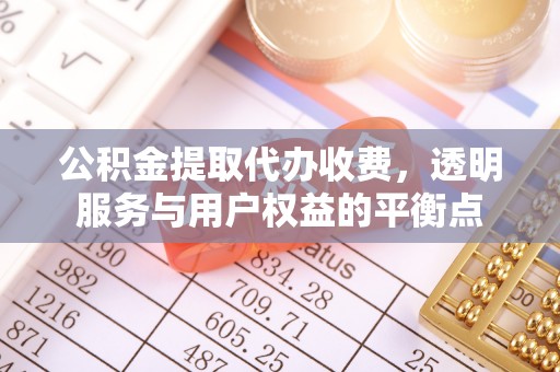 平果公积金提取代办收费，透明服务与用户权益的平衡点