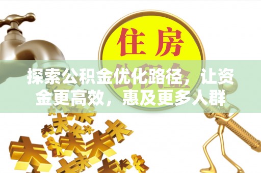 平果探索公积金优化路径，让资金更高效，惠及更多人群