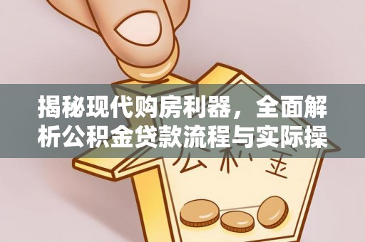 平果揭秘现代购房利器，全面解析公积金贷款流程与实际操作指南