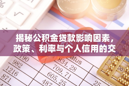 平果揭秘公积金贷款影响因素，政策、利率与个人信用的交织作用