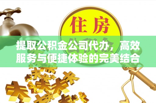 平果提取公积金公司代办，高效服务与便捷体验的完美结合