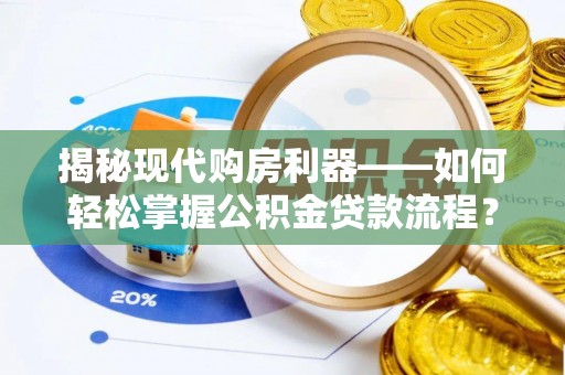平果揭秘现代购房利器——如何轻松掌握公积金贷款流程？