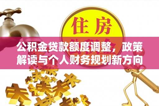 平果公积金贷款额度调整，政策解读与个人财务规划新方向