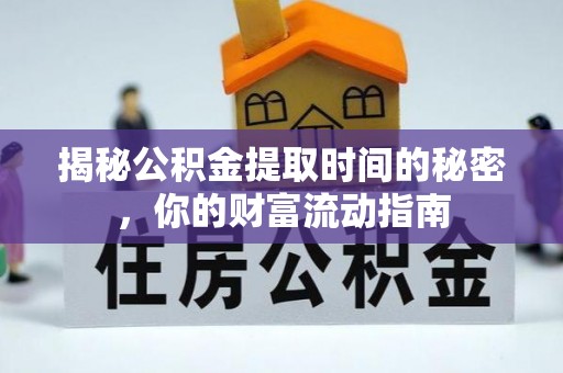 平果揭秘公积金提取时间的秘密，你的财富流动指南