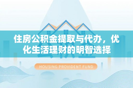 平果住房公积金提取与代办，优化生活理财的明智选择