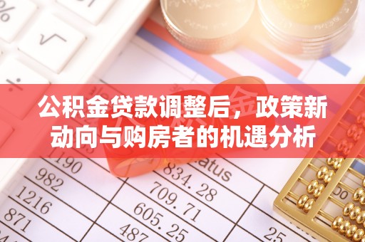 平果公积金贷款调整后，政策新动向与购房者的机遇分析
